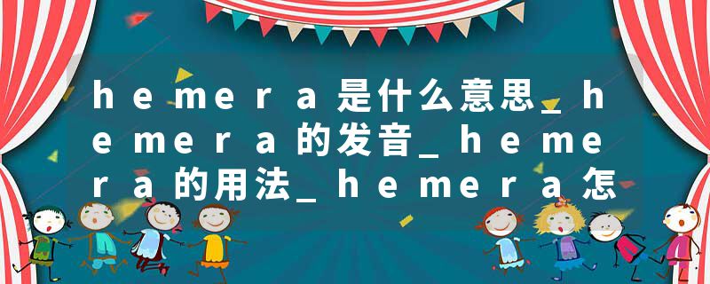 hemera是什么意思_hemera的发音_hemera的用法_hemer