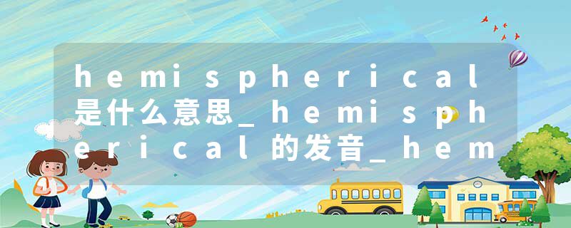 hemispherical是什么意思_hemispherical的发音_hemi