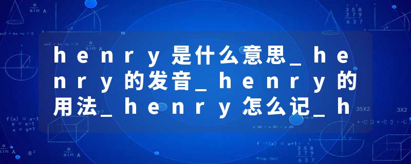 henry是什么意思_henry的发音_henry的用法_henry怎么记_henry翻译
