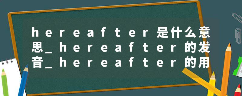 hereafter是什么意思_hereafter的发音_hereafter的用法_hereafter怎么记_hereafter翻译