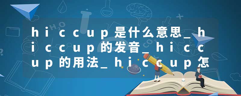 hiccup是什么意思_hiccup的发音_hiccup的用法_hiccup怎么记_hiccup翻译