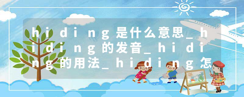 hiding是什么意思_hiding的发音_hiding的用法_hiding怎么记_hiding翻译