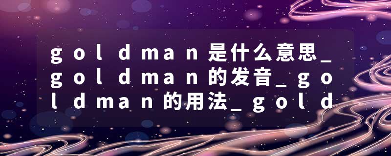 goldman是什么意思_goldman的发音_goldman的用法_goldman怎么记_goldman翻译