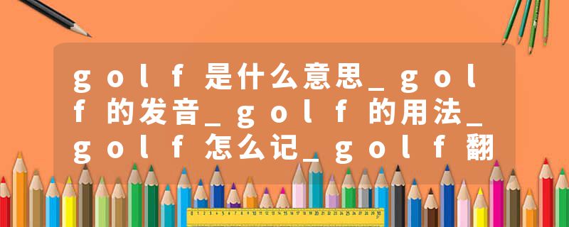 golf是什么意思_golf的发音_golf的用法_golf怎么记_golf翻译