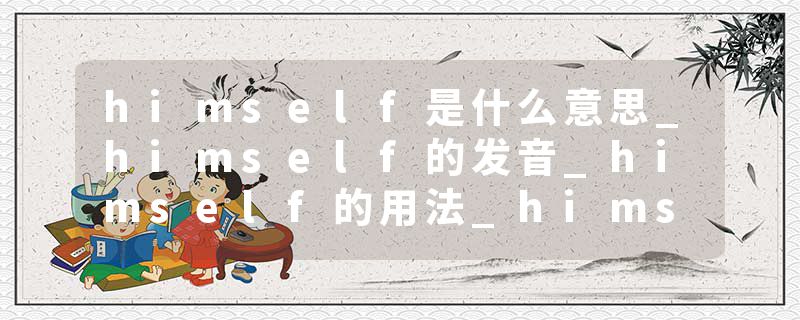himself是什么意思_himself的发音_himself的用法_himself怎么记_himself翻译