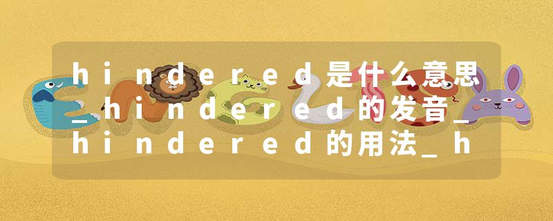 hindered是什么意思_hindered的发音_hindered的用法_hindered怎么记_hindered翻译