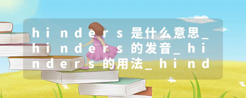 hinders是什么意思_hinders的发音_hinders的用法_hinders怎么记_hinders翻译