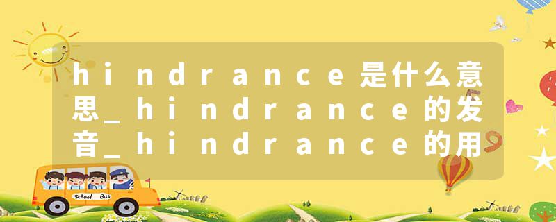 hindrance是什么意思_hindrance的发音_hindrance的用法_hindrance怎么记_hindrance翻译