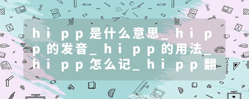 hipp是什么意思_hipp的发音_hipp的用法_hipp怎么记_hipp翻译