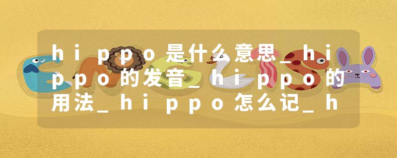 hippo是什么意思_hippo的发音_hippo的用法_hippo怎么记_hippo翻译