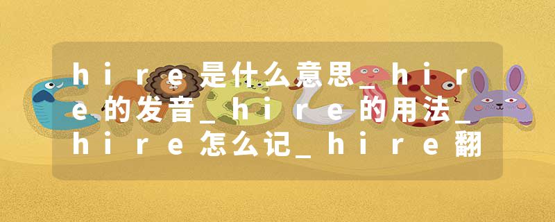 hire是什么意思_hire的发音_hire的用法_hire怎么记_hire翻译