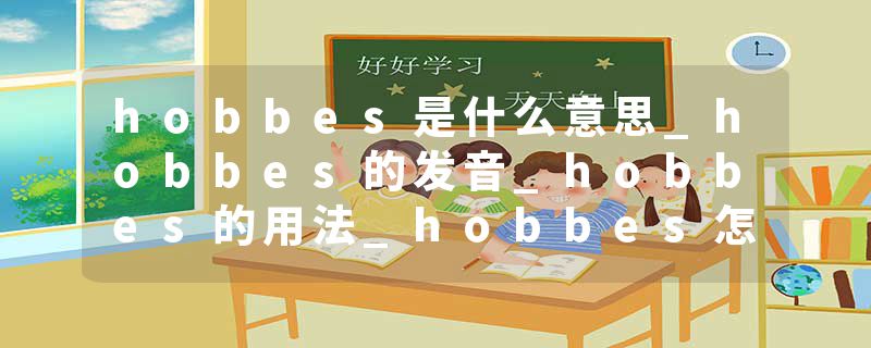 hobbes是什么意思_hobbes的发音_hobbes的用法_hobbes怎么记_hobbes翻译