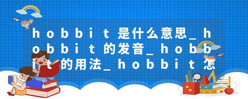 hobbit是什么意思_hobbit的发音_hobbit的用法_hobbit怎么记_hobbit翻译