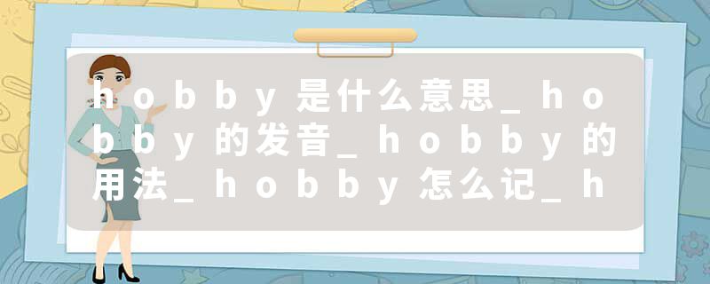 hobby是什么意思_hobby的发音_hobby的用法_hobby怎么记_hobby翻译