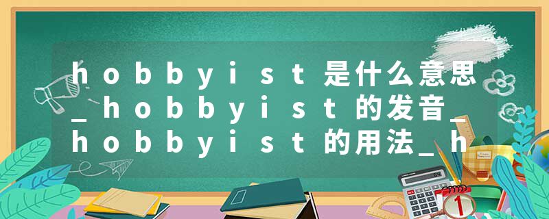 hobbyist是什么意思_hobbyist的发音_hobbyist的用法_hobbyist怎么记_hobbyist翻译