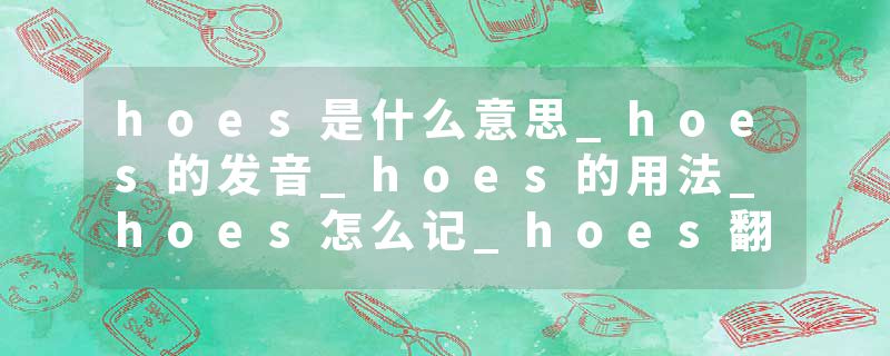 hoes是什么意思_hoes的发音_hoes的用法_hoes怎么记_hoes翻译