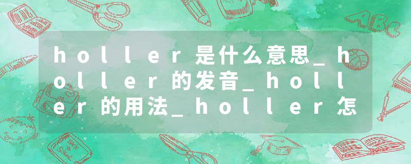 holler是什么意思_holler的发音_holler的用法_holler怎么记_holler翻译