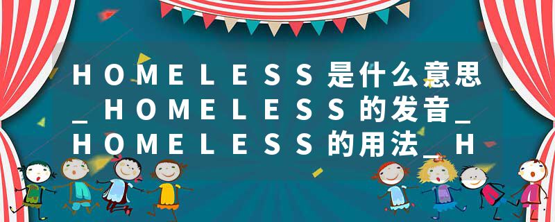 HOMELESS是什么意思_HOMELESS的发音_HOMELESS的用法_HOMELESS怎么记_HOMELESS翻译