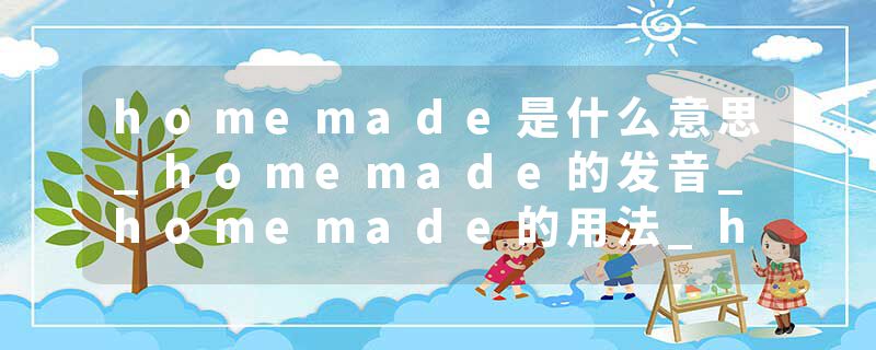 homemade是什么意思_homemade的发音_homemade的用法_homemade怎么记_homemade翻译