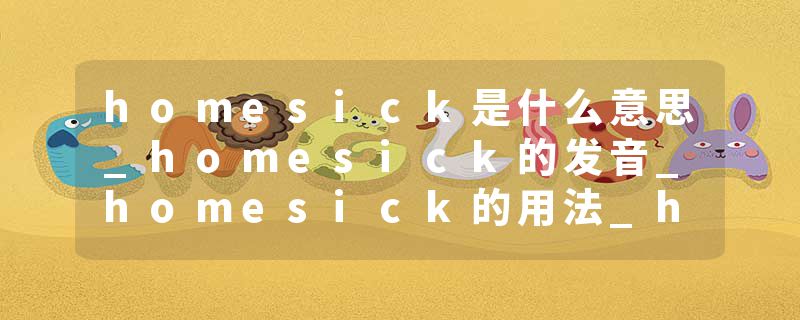 homesick是什么意思_homesick的发音_homesick的用法_homesick怎么记_homesick翻译