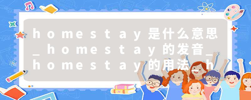homestay是什么意思_homestay的发音_homestay的用法_homestay怎么记_homestay翻译