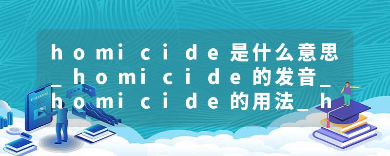 homicide是什么意思_homicide的发音_homicide的用法_homicide怎么记_homicide翻译