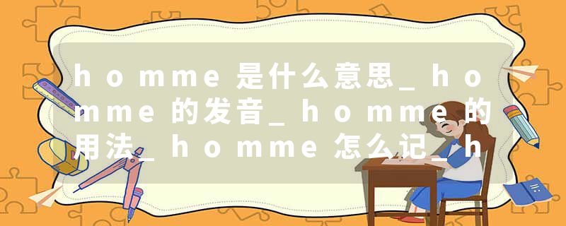 homme是什么意思_homme的发音_homme的用法_homme怎么记_homme翻译