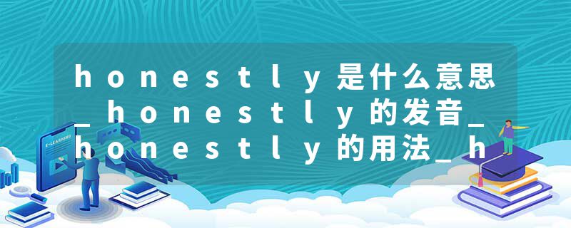 honestly是什么意思_honestly的发音_honestly的用法_honestly怎么记_honestly翻译