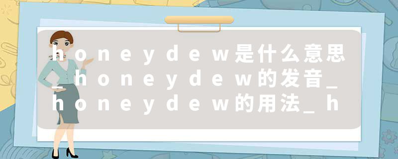 honeydew是什么意思_honeydew的发音_honeydew的用法_honeydew怎么记_honeydew翻译