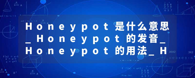 Honeypot是什么意思_Honeypot的发音_Honeypot的用法_Honeypot怎么记_Honeypot翻译