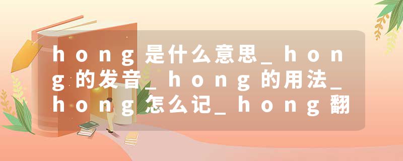 hong是什么意思_hong的发音_hong的用法_hong怎么记_hong翻译