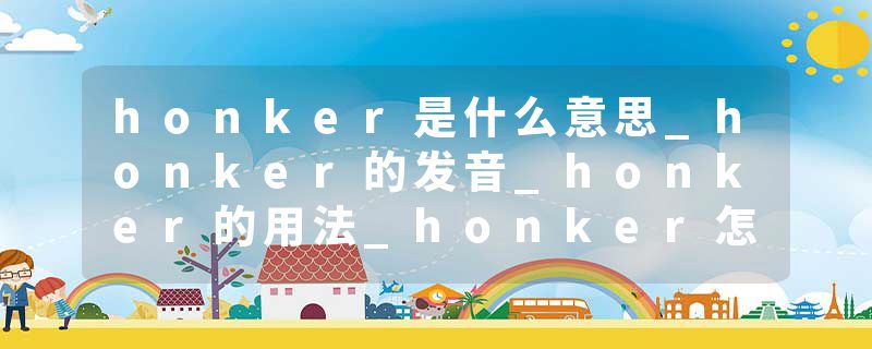 honker是什么意思_honker的发音_honker的用法_honker怎么记_honker翻译