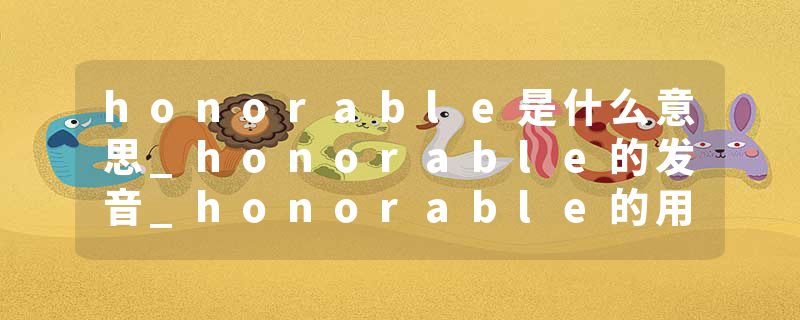 honorable是什么意思_honorable的发音_honorable的用法_honorable怎么记_honorable翻译