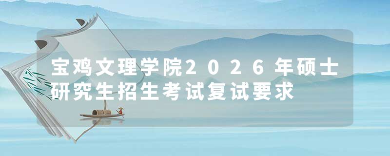宝鸡文理学院2026年硕士研究生招生考试复试要求