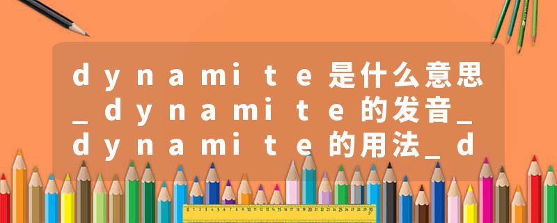 dynamite是什么意思_dynamite的发音_dynamite的用法_dynamite怎么记_dynamite翻译