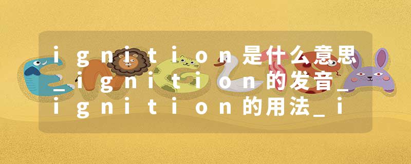 ignition是什么意思_ignition的发音_ignition的用法_ignition怎么记_ignition翻译