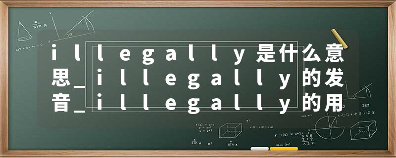 illegally是什么意思_illegally的发音_illegally的用法_illegally怎么记_illegally翻译