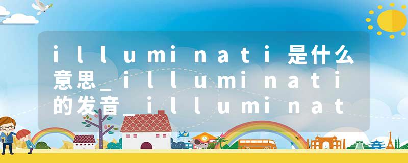 illuminati是什么意思_illuminati的发音_illuminati的用法_illuminati怎么记_illuminati翻译