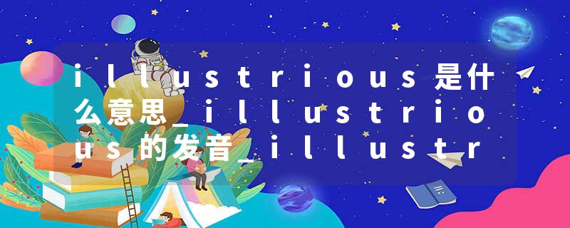 illustrious是什么意思_illustrious的发音_illustrious的用法_illustrious怎么记_illustrious翻译