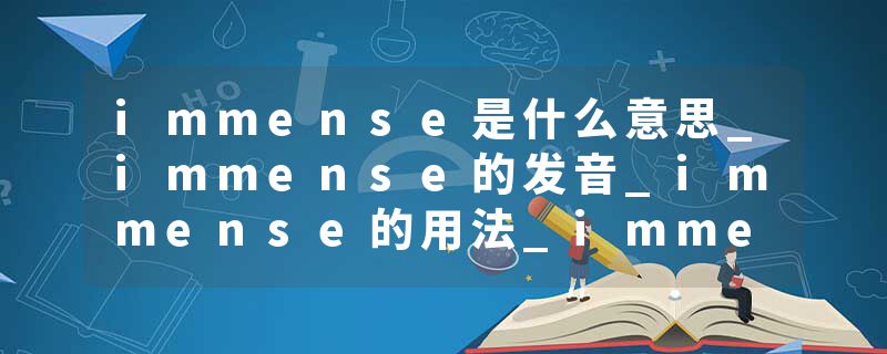 immense是什么意思_immense的发音_immense的用法_immense怎么记_immense翻译