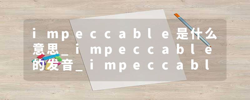 impeccable是什么意思_impeccable的发音_impeccable的用法_impeccable怎么记_impeccable翻译