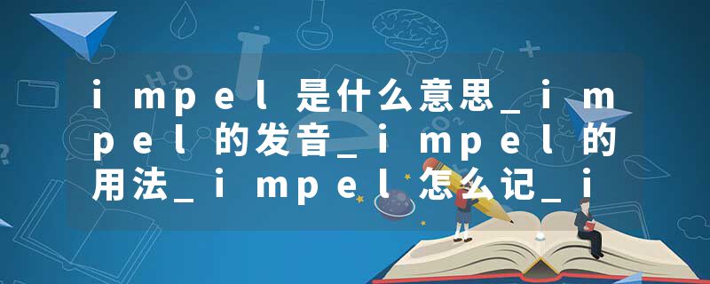 impel是什么意思_impel的发音_impel的用法_impel怎么记_impel翻译