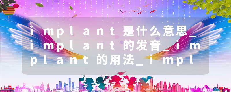 implant是什么意思_implant的发音_implant的用法_implant怎么记_implant翻译