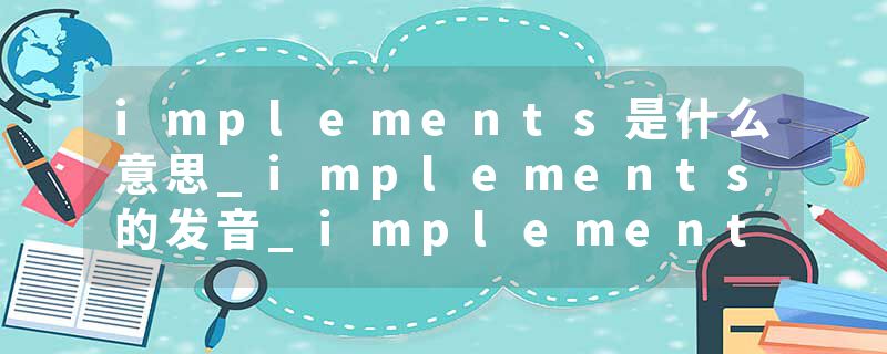 implements是什么意思_implements的发音_implements的用法_implements怎么记_implements翻译