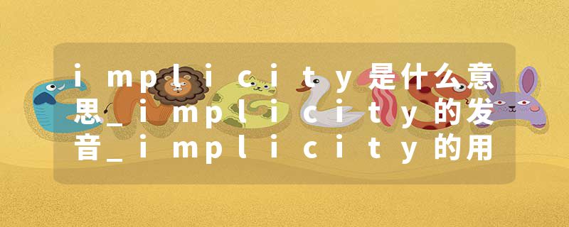 implicity是什么意思_implicity的发音_implicity的用法_implicity怎么记_implicity翻译