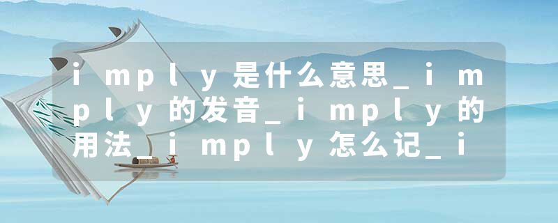 imply是什么意思_imply的发音_imply的用法_imply怎么记_imply翻译