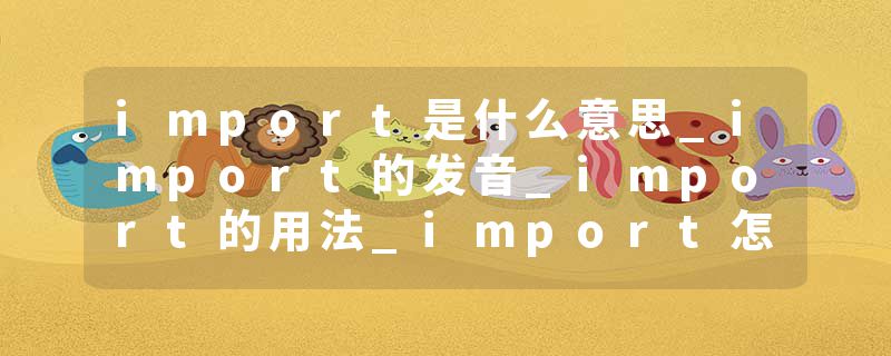 import是什么意思_import的发音_import的用法_import怎么记_import翻译