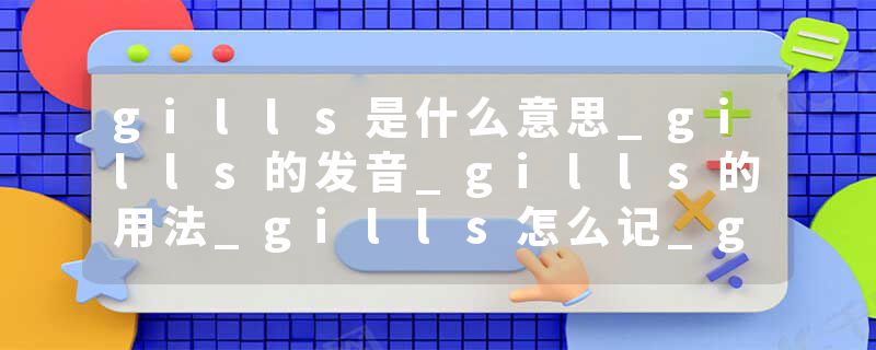 gills是什么意思_gills的发音_gills的用法_gills怎么记_gills翻译
