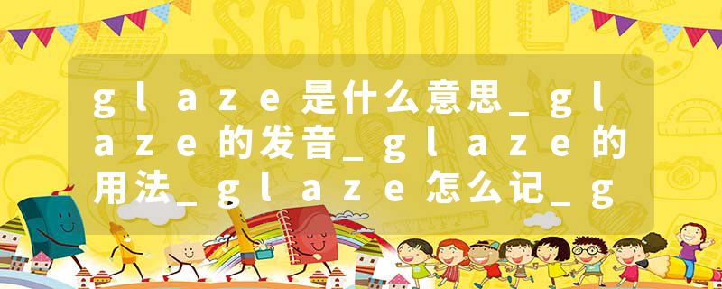 glaze是什么意思_glaze的发音_glaze的用法_glaze怎么记_glaze翻译