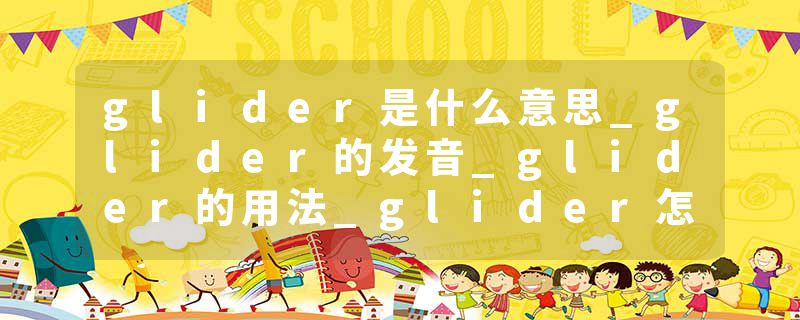 glider是什么意思_glider的发音_glider的用法_glider怎么记_glider翻译